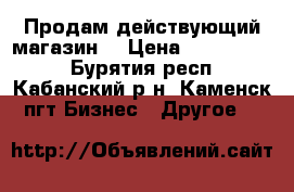 Продам действующий магазин  › Цена ­ 1 300 000 - Бурятия респ., Кабанский р-н, Каменск пгт Бизнес » Другое   